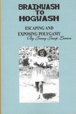 Full Download From Brainwash to Hogwash Escaping and Exposing Polygamy: Exposing Polygamy - Jenny Jessop Larson file in ePub