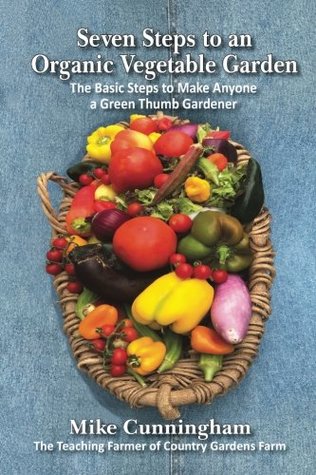 Read Online Seven Steps to an Organic Garden: The Basic Steps to Make Anyone a Green Thumb Gardener - Mike Cunningham file in ePub