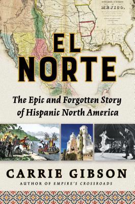 Full Download El Norte: The Epic and Forgotten Story of Hispanic North America - Carrie Gibson | ePub