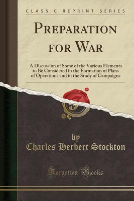 Download Preparation for War: A Discussion of Some of the Various Elements to Be Considered in the Formation of Plans of Operations and in the Study of Campaigns (Classic Reprint) - Charles H. Stockton | PDF