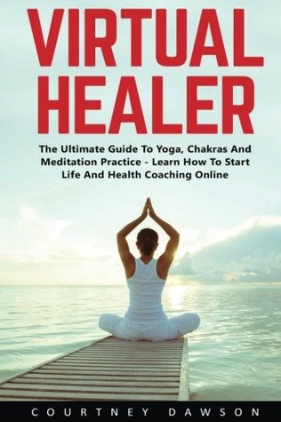 Download Virtual Healer: The Ultimate Guide To Yoga, Chakras And Meditation Practice - Learn How To Start Life And Health Coaching Online - Courtney Dawson | ePub