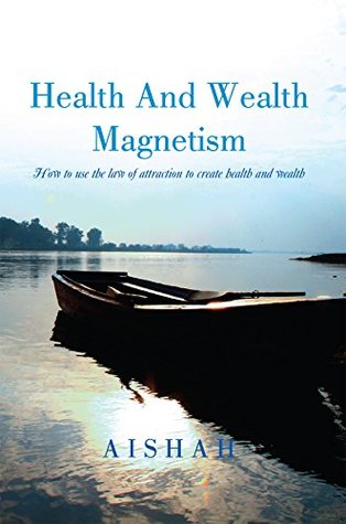 Read Health and Wealth Magnetism: How to Use the Law of Attraction to Create Health and Wealth - Aishah | PDF