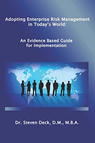 Read Online Adopting Enterprise Risk Management in Today's World:: An Evidenced Based Guide for Implementation - Dr. Steven Deck | PDF
