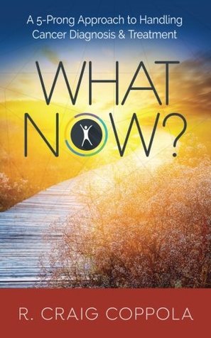 Read Online What Now?: A 5-Prong Approach to Handling Cancer Diagnosis & Treatment - R. Craig Coppola file in PDF