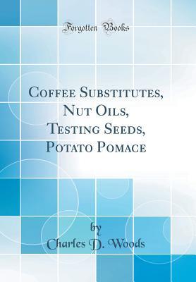 Full Download Coffee Substitutes, Nut Oils, Testing Seeds, Potato Pomace (Classic Reprint) - Charles D Woods | PDF