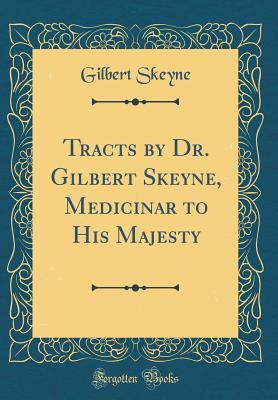 Read Tracts by Dr. Gilbert Skeyne, Medicinar to His Majesty (Classic Reprint) - Gilbert Skeyne file in PDF