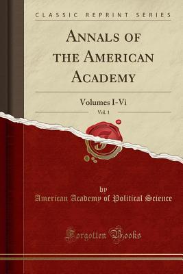Read Online Annals of the American Academy, Vol. 1: Volumes I-VI (Classic Reprint) - American Academy of Political Science file in PDF