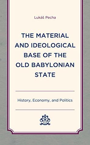 Read The Material and Ideological Base of the Old Babylonian State: History, Economy, and Politics - Lukáš Pecha file in ePub
