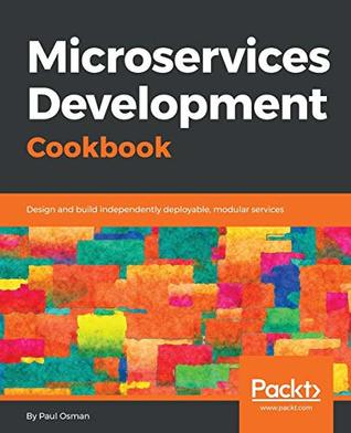 Download Microservices Development Cookbook: Design and build independently deployable, modular services - Paul Osman | ePub