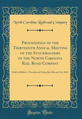 Read Proceedings of the Thirteenth Annual Meeting of the Stockholders of the North Carolina Rail Road Company: Held at Hillsboro', Thursday and Friday, July 10th and 11th, 1862 (Classic Reprint) - North Carolina Railroad Company | PDF