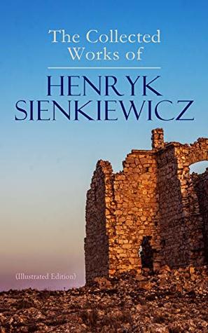 Read The Collected Works of Henryk Sienkiewicz (Illustrated Edition): Quo Vadis, In Desert and Wilderness, With Fire and Sword, The Deluge, Pan Michael, Children  Glory, Whirlpools, Without Dogma, In Vain - Henryk Sienkiewicz file in ePub