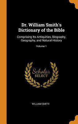 Read Online Dr. William Smith's Dictionary of the Bible: Comprising Its Antiquities, Biography, Geography, and Natural History; Volume 1 - William Smith | PDF