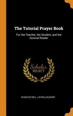Full Download The Tutorial Prayer Book: For the Teacher, the Student, and the General Reader - Charles Neil file in ePub