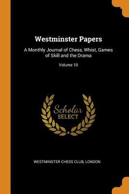 Full Download Westminster Papers: A Monthly Journal of Chess, Whist, Games of Skill and the Drama; Volume 10 - London Westminster Chess Club | ePub