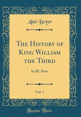 Download The History of King William the Third, Vol. 3: In III. Parts (Classic Reprint) - Abel Boyer file in ePub