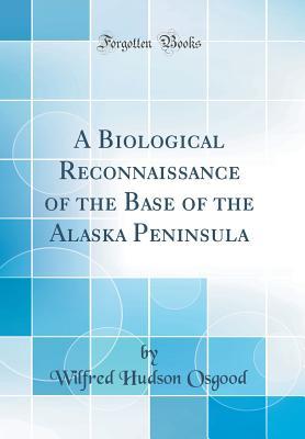 Read Online A Biological Reconnaissance of the Base of the Alaska Peninsula (Classic Reprint) - Wilfred Hudson Osgood file in PDF