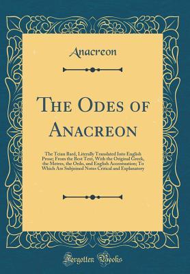 Download The Odes of Anacreon: The Teian Bard, Literally Translated Into English Prose; From the Best Text, with the Original Greek, the Metres, the Ordo, and English Accentuation; To Which Are Subjoined Notes Critical and Explanatory (Classic Reprint) - Anacreon file in PDF