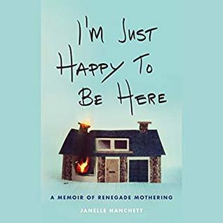 Download I'm Just Happy to Be Here: A Memoir of Renegade Mothering - Janelle Hanchett file in PDF