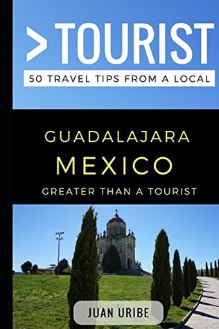 Read Greater Than a Tourist – Guadalajara Mexico: 50 Travel Tips from a Local - Juan Uribe | ePub