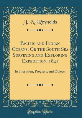 Read Pacific and Indian Oceans; Or the South Sea Surveying and Exploring Expedition, 1841: Its Inception, Progress, and Objects (Classic Reprint) - J N Reynolds | ePub