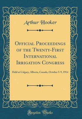 Full Download Official Proceedings of the Twenty-First International Irrigation Congress: Held at Calgary, Alberta, Canada, October 5-9, 1914 (Classic Reprint) - Arthur Hooker | PDF