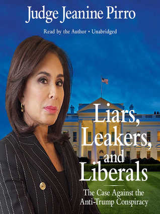 Read Online Liars, Leakers, and Liberals: The Case Against the Anti-Trump Conspiracy - Jeanine Pirro | ePub
