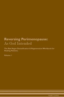 Read Reversing Perimenopause: As God Intended The Raw Vegan Plant-Based Detoxification & Regeneration Workbook for Healing Patients. Volume 1 - Health Central file in PDF