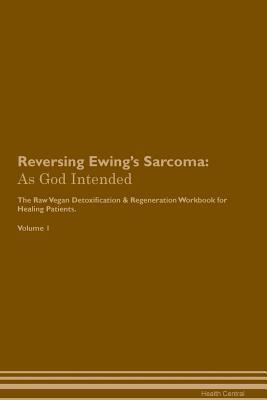 Read Reversing Ewing's Sarcoma: As God Intended The Raw Vegan Plant-Based Detoxification & Regeneration Workbook for Healing Patients. Volume 1 - Health Central file in ePub