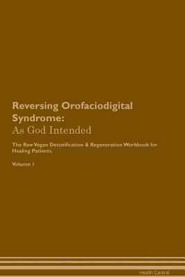 Download Reversing Orofaciodigital Syndrome: As God Intended The Raw Vegan Plant-Based Detoxification & Regeneration Workbook for Healing Patients. Volume 1 - Health Central | PDF