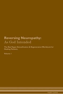Full Download Reversing Neuropathy: As God Intended The Raw Vegan Plant-Based Detoxification & Regeneration Workbook for Healing Patients. Volume 1 - Health Central | PDF