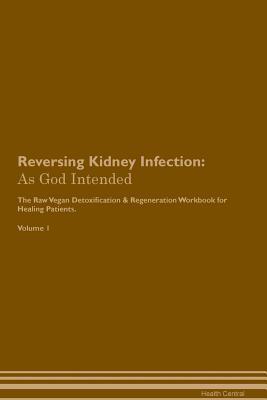 Download Reversing Kidney Infection: As God Intended The Raw Vegan Plant-Based Detoxification & Regeneration Workbook for Healing Patients. Volume 1 - Health Central file in PDF