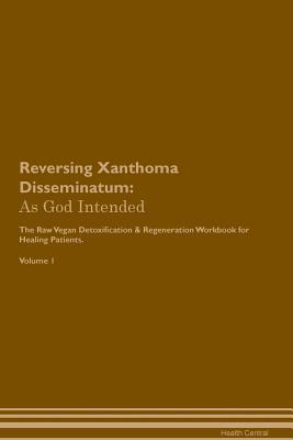 Read Reversing Xanthoma Disseminatum: As God Intended The Raw Vegan Plant-Based Detoxification & Regeneration Workbook for Healing Patients. Volume 1 - Health Central file in PDF