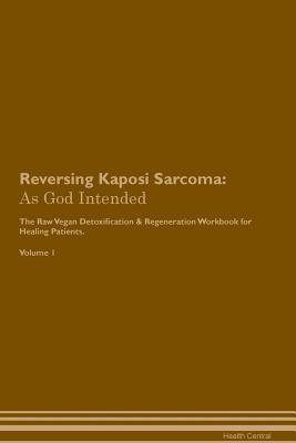 Download Reversing Kaposi Sarcoma: As God Intended The Raw Vegan Plant-Based Detoxification & Regeneration Workbook for Healing Patients. Volume 1 - Health Central | ePub