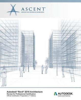Read Autodesk Revit 2018 Architecture Review for Professional Certification: Autodesk Authorized Publisher - Ascent - Center for Technical Knowledge file in PDF