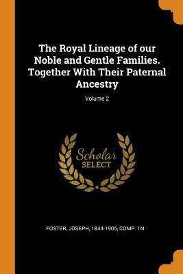 Read Online The Royal Lineage of Our Noble and Gentle Families. Together with Their Paternal Ancestry; Volume 2 - Joseph Foster | ePub