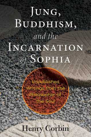 Read Online Jung, Buddhism, and the Incarnation of Sophia: Unpublished Writings from the Philosopher of the Soul - Henry Corbin | PDF