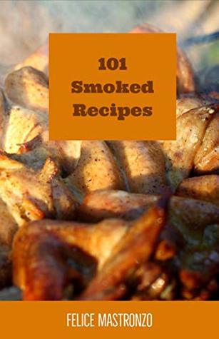 Download 101 Smoked Recipes: easy smoked recipes everyone can do - Felice Mastronzo | PDF