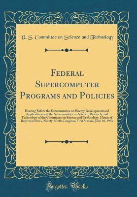 Download Federal Supercomputer Programs and Policies: Hearing Before the Subcommittee on Energy Development and Applications and the Subcommittee on Science, Research, and Technology of the Committee on Science and Technology, House of Representatives, Ninety-Nint - U S Committee on Science a Technology file in ePub
