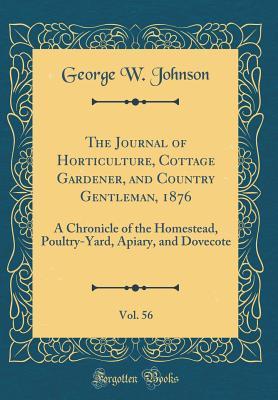 Download The Journal of Horticulture, Cottage Gardener, and Country Gentleman, 1876, Vol. 56: A Chronicle of the Homestead, Poultry-Yard, Apiary, and Dovecote (Classic Reprint) - George William Johnson | PDF