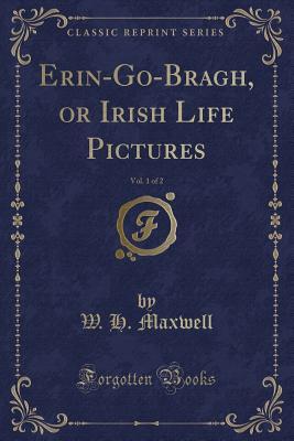 Read Online Erin-Go-Bragh, or Irish Life Pictures, Vol. 1 of 2 - William Hamilton Maxwell | ePub