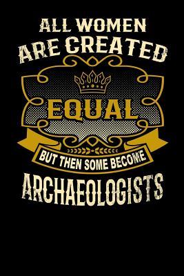 Full Download All Women Are Created Equal But Then Some Become Archaeologists: Funny 6x9 Archaeologist Notebook - L Watts | PDF