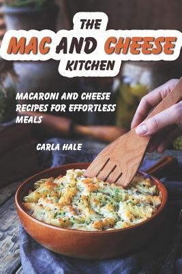 Read The Mac and Cheese Kitchen: Macaroni and Cheese Recipes for Effortless Meals - Carla Hale | PDF