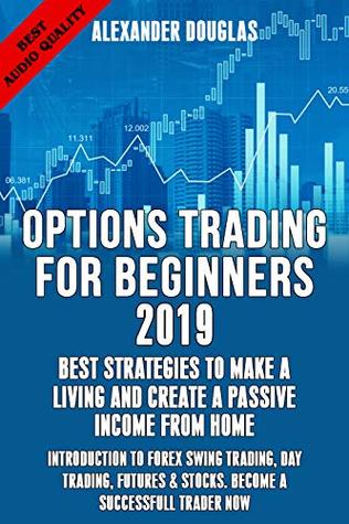 Read OPTIONS TRADING FOR BEGINNERS 2019: BEST STRATEGIES TO MAKE A LIVING & CREATE A PASSIVE INCOME FROM HOME: INTRODUCTION TO FOREX, SWING TRADING,DAY TRADING,FUTURES  & STOCKS. BECOME A SUCCESSFULL TRADER - Alexander Douglas file in ePub