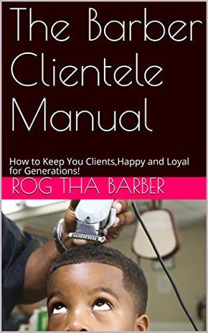 Download The Barber Clientele Manual: How to Keep You Clients,Happy and Loyal for Generations! - Rog Tha Barber | ePub