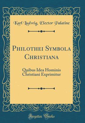 Read Online Philothei Symbola Christiana: Quibus Idea Hominis Christiani Exprimitur (Classic Reprint) - Karl Ludwig Elector Palatine | ePub