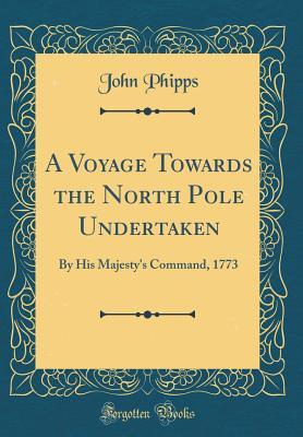 Read A Voyage Towards the North Pole Undertaken: By His Majesty's Command, 1773 (Classic Reprint) - John Phipps file in PDF