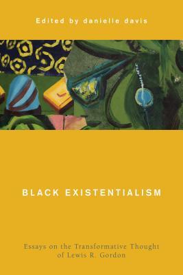 Read Black Existentialism Black Existentialism: Essays on the Transformative Thought of Lewis R. Gordon Essays on the Transformative Thought of Lewis R. Gordon - Danielle Davis | PDF