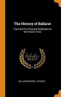 Full Download The History of Ballarat: From the First Pastoral Settlement to the Present Time - William Bramwell Withers file in PDF