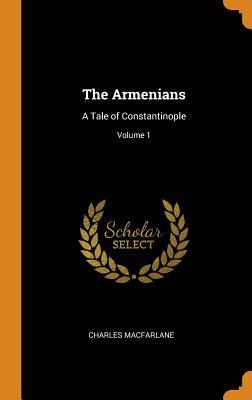 Read Online The Armenians: A Tale of Constantinople; Volume 1 - Charles MacFarlane | PDF