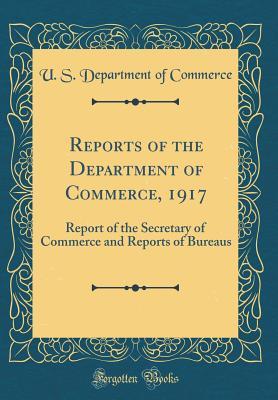 Download Reports of the Department of Commerce, 1917: Report of the Secretary of Commerce and Reports of Bureaus (Classic Reprint) - U.S. Department of Commerce | PDF
